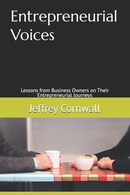 Entrepreneurial Voices: Lessons from Business Owners on Their Entrepreneurial Journeys by Cornwall, Jeffrey