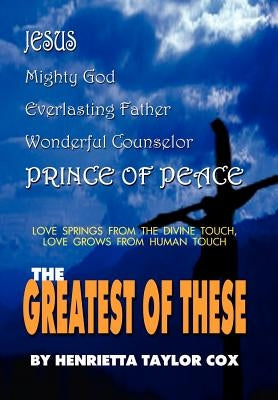 The Greatest of These: Love Springs From the Divine Touch, Love Grows From Human Touch by Cox, Henrietta Taylor