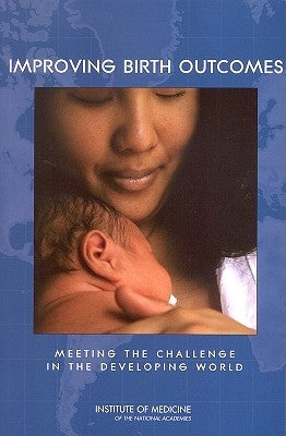 Improving Birth Outcomes: Meeting the Challenge in the Developing World by Institute of Medicine