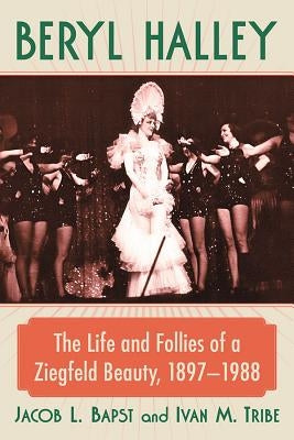 Beryl Halley: The Life and Follies of a Ziegfeld Beauty, 1897-1988 by Bapst, Jacob L.