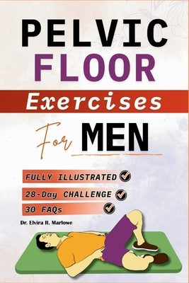 Pelvic Floor Exercises for Men: Step-by-Step Illustrated Workouts to Strengthen Your Core, Improve Bladder Control, Boost Sexual Wellness, and Build L by Marlowe, Elvira R.