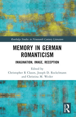 Memory in German Romanticism: Imagination, Image, Reception by Clason, Christopher R.