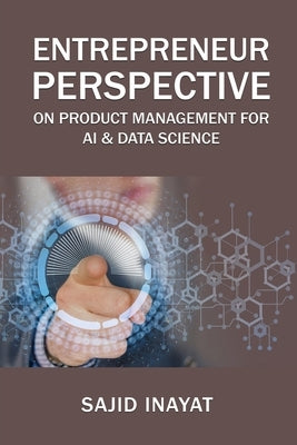 Entrepreneur Perspective on Product Management for AI & Data Science by Inayat, Sajid