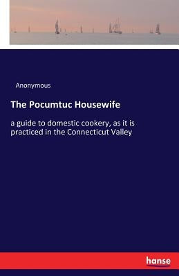 The Pocumtuc Housewife: a guide to domestic cookery, as it is practiced in the Connecticut Valley by Anonymous