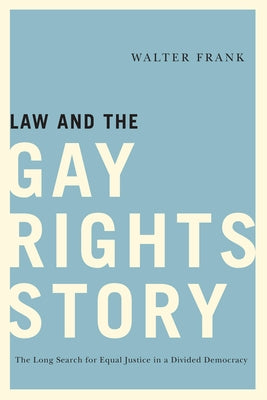 Law and the Gay Rights Story: The Long Search for Equal Justice in a Divided Democracy by Frank, Walter