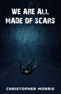 We Are All Made of Scars by Morris, Christopher