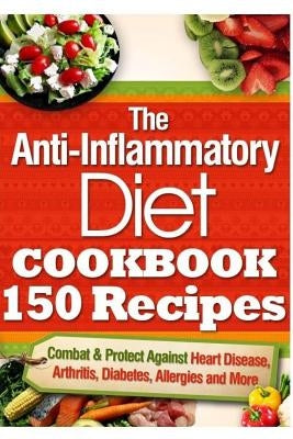 The Anti-Inflammatory Diet Cookbook 150 Recipes: Combat & Protect Against Heart Disease, Arthritis, Diabetes, Allergies and More. by Brown, Vanessa