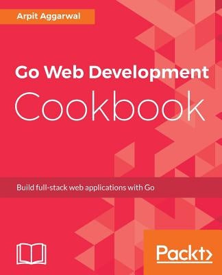 Go Web Development Cookbook by Aggarwal, Arpit