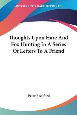 Thoughts Upon Hare And Fox Hunting In A Series Of Letters To A Friend by Beckford, Peter