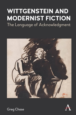 Wittgenstein and Modernist Fiction: The Language of Acknowledgment by Chase, Greg