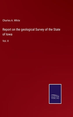 Report on the geological Survey of the State of Iowa: Vol. II by White, Charles a.
