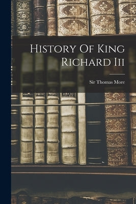 History Of King Richard Iii by Sir Thomas More (Saint)