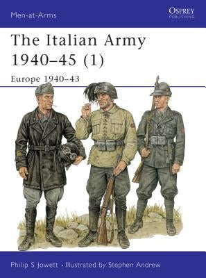 The Italian Army 1940-45 (1): Europe 1940-43 by Jowett, Philip