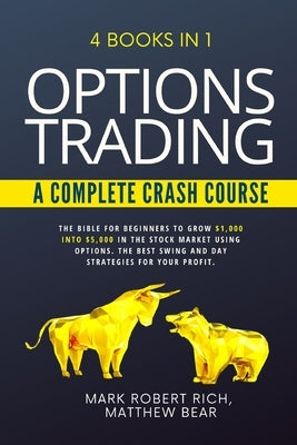 Options Trading - A Complete Crash Course: 4 Books in 1. The Bible for Beginners to Grow $1,000 into $5,000 in the Stock Market Using Options. The Bes by Bear, Matthew