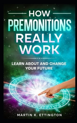 How Premonitions Really Work: Learn About and Change Your Future by Ettington, Martin K.