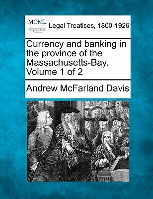 Currency and banking in the province of the Massachusetts-Bay. Volume 1 of 2 by Davis, Andrew McFarland