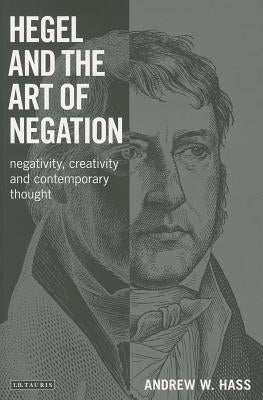 Hegel and the Art of Negation: Negativity, Creativity and Contemporary Thought by Hass, Andrew W.