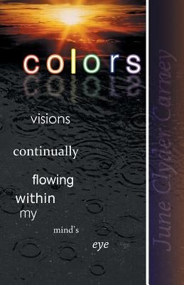 Colors: Visions Continually Flowing Within My Mind's Eye by Carney, June Clyder