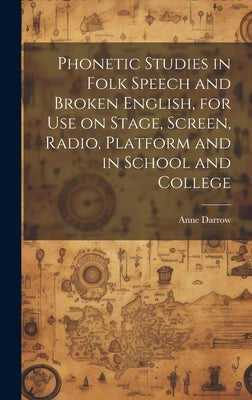 Phonetic Studies in Folk Speech and Broken English, for Use on Stage, Screen, Radio, Platform and in School and College by Darrow, Anne