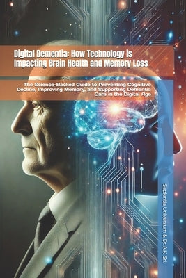 Digital Dementia: How Technology is Impacting Brain Health and Memory Loss: The Science-Backed Guide to Preventing Cognitive Decline, Improving Memory by Sri, A. K.