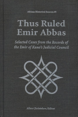 Thus Ruled Emir Abbas: Selected Cases from the Records of the Emir of Kano's Judicial Council by Christelow, Allen
