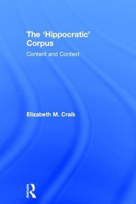 The 'Hippocratic' Corpus: Content and Context by Craik, Elizabeth