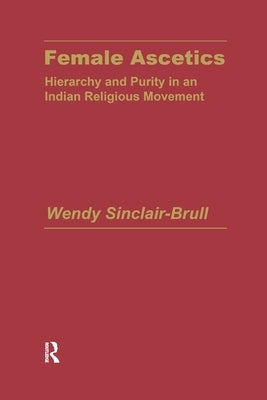 Female Ascetics: Hierarchy and Purity in Indian Religious Movements by Sinclair-Brull, Wendy