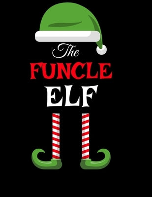 The Funcle Elf: Funny Sayings Christmas Journal & Composition Notebook Gift For Uncle From Niece & Nephew - 8.5"x11", 120 Pages - The Sarcastic Siblin by Spice, Sugar