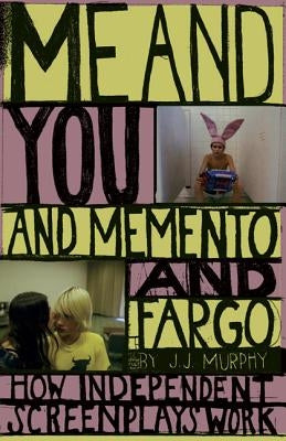 Me and You and Memento and Fargo: How Independent Screenplays Work by Murphy, J. J.