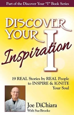 Discover Your Inspiration Joe DiChiara Edition: Real Stories by Real People to Inspire and Ignite Your Soul by Dichiara, Joe