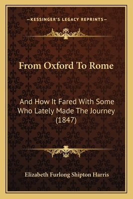 From Oxford To Rome: And How It Fared With Some Who Lately Made The Journey (1847) by Harris, Elizabeth Furlong Shipton