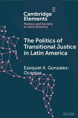The Politics of Transitional Justice in Latin America: Power, Norms, and Capacity Building by Gonzalez-Ocantos, Ezequiel A.