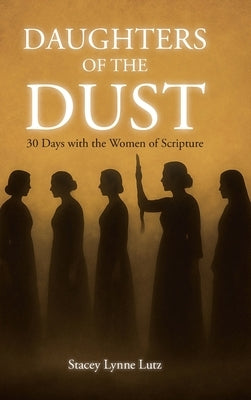 Daughters of the Dust: 30 Days with the Women of Scripture by Lutz, Stacey Lynne