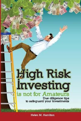 High Risk Investing is Not for Amateurs: Due Diligence Tips to Safeguard Your Investments by Hamilton, Helen M.