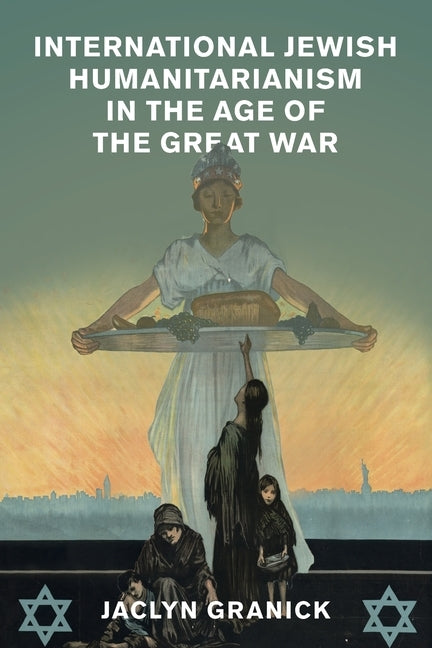 International Jewish Humanitarianism in the Age of the Great War by Granick, Jaclyn