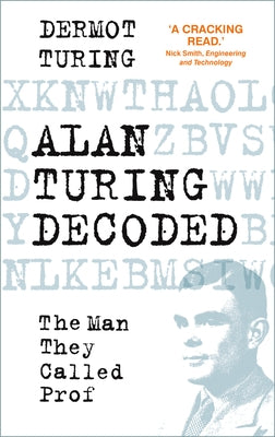 Alan Turing Decoded: The Man They Called Prof by Turing, Dermot