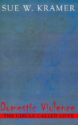 Domestic Violence: The Circle Called Love by Kramer, Sue W.