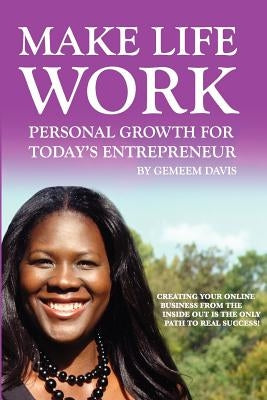 Make Life Work: Personal Growth For Today's Entrepreneur: Creating Your Online Business From The Inside Out Is The Only Path To Real Success by Davis, Gemeem