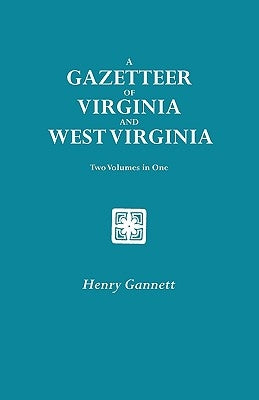 Gazetteer of Virginia and West Virginia. Two Volumes in One by Gannett, Henry