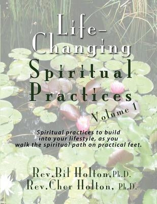Life-Changing Spiritual Practices, Volume 1: Spiritual practices to build into your lifestyle, as you walk the spiritual path on practical feet by Holton, Cher