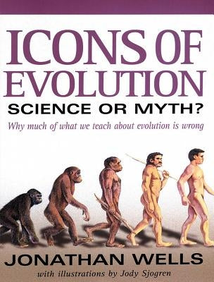 Icons of Evolution: Science or Myth?: Why Much of What We Teach about Evolution is Wrong by Wells, Jonathan