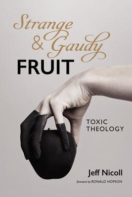 Strange and Gaudy Fruit: Toxic Theology by Nicoll, Jeff
