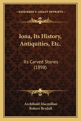 Iona, Its History, Antiquities, Etc.: Its Carved Stones (1898) by MacMillan, Archibald