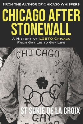 Chicago After Stonewall: A History of LGBTQ Chicago From Gay Lib to Gay Life by De La Croix, St Sukie