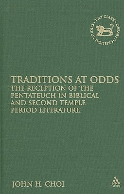 Traditions at Odds: The Reception of the Pentateuch in Biblical and Second Temple Period Literature by Choi, John H.