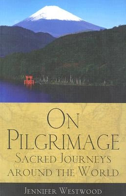 On Pilgrimage: Sacred Journeys Around the World by Westwood, Jennifer