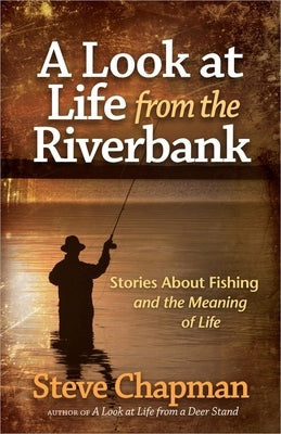 A Look at Life from the Riverbank: Stories about Fishing and the Meaning of Life by Chapman, Steve
