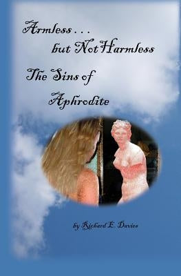 Armless But Not Harmless: The Sins of Aphrodite by Davies, Richard E.