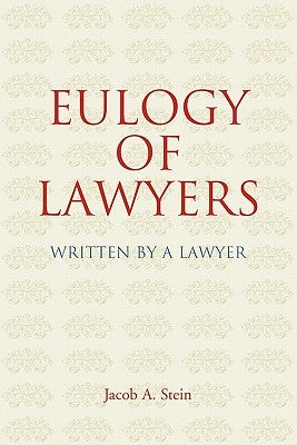 Eulogy of Lawyers: Written by a Lawyer. by Stein, Jacob A.