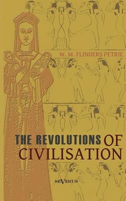 The revolutions of civilisation by Flinders Petrie, William Matthew